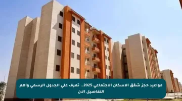 مواعيد حجز شقق الإسكان الاجتماعي 2025.. تعرف على الجدول الرسمي وأهم التفاصيل الآن